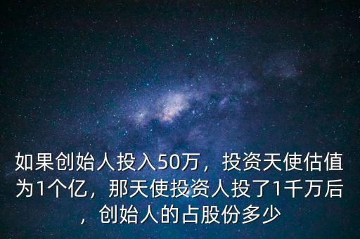 如果創(chuàng)始人投入50萬，投資天使估值為1個億，那天使投資人投了1千萬后，創(chuàng)始人的占股份多少