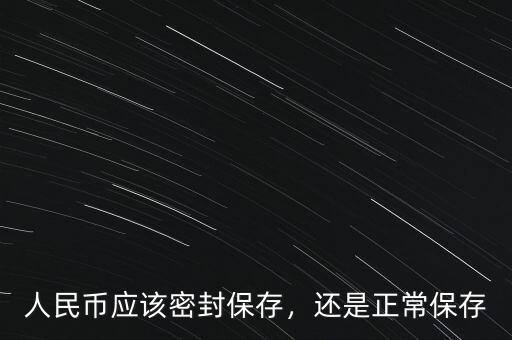 人民幣應(yīng)該密封保存，還是正常保存