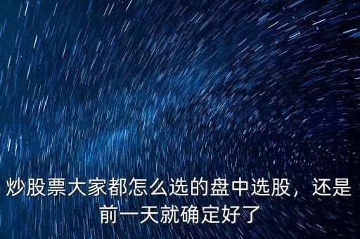 炒股票大家都怎么選的盤中選股，還是前一天就確定好了