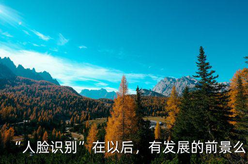 “人臉識別”在以后，有發(fā)展的前景么