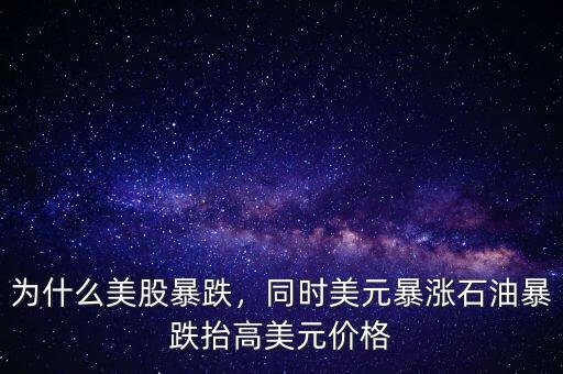為什么美股暴跌，同時(shí)美元暴漲石油暴跌抬高美元價(jià)格