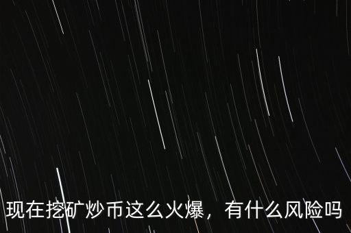 現(xiàn)在挖礦炒幣這么火爆，有什么風(fēng)險(xiǎn)嗎