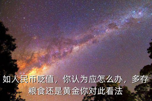 如人民幣貶值，你認(rèn)為應(yīng)怎么辦，多存糧食還是黃金你對此看法