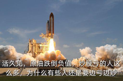 活久見，原油跌倒負(fù)值，炒股虧的人這么多，為什么有些人還是要邊虧邊炒