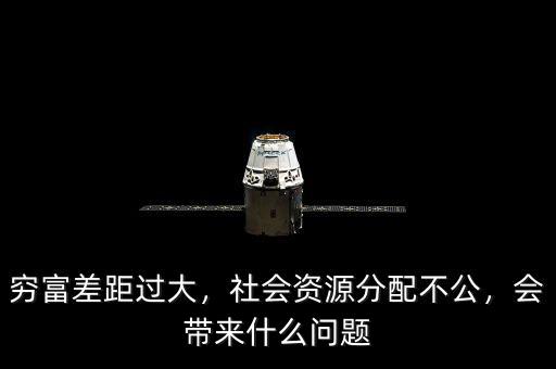 窮富差距過(guò)大，社會(huì)資源分配不公，會(huì)帶來(lái)什么問(wèn)題