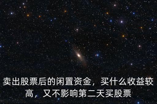 股票賬戶閑置資金怎么利用,賣(mài)出股票后的閑置資金