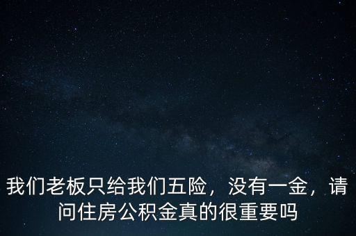 我們老板只給我們五險(xiǎn)，沒有一金，請(qǐng)問住房公積金真的很重要嗎