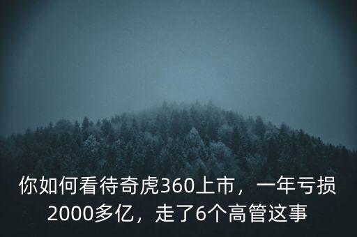 你如何看待奇虎360上市，一年虧損2000多億，走了6個(gè)高管這事