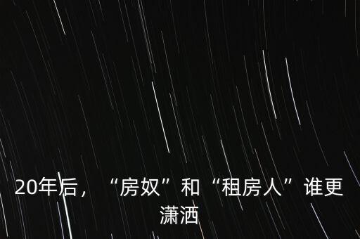 20年后，“房奴”和“租房人”誰更瀟灑