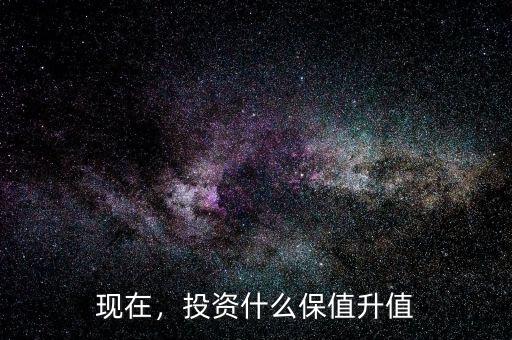 現(xiàn)在，投資什么保值升值