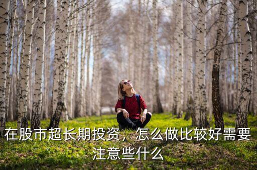 在股市超長期投資，怎么做比較好需要注意些什么