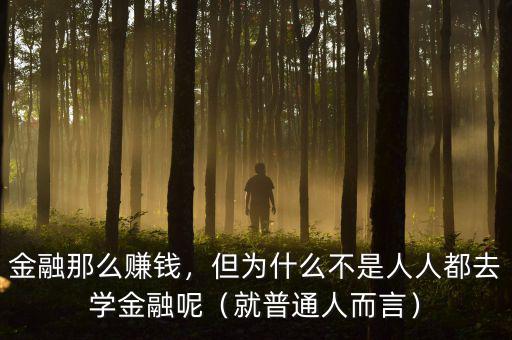金融那么賺錢，但為什么不是人人都去學(xué)金融呢（就普通人而言）