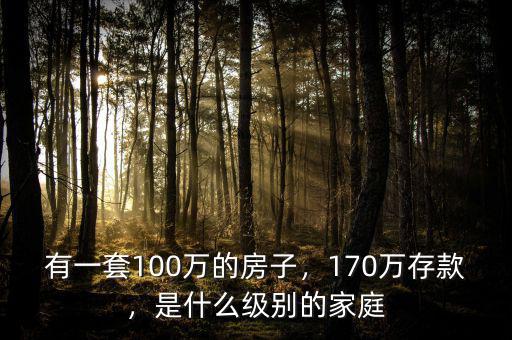有一套100萬(wàn)的房子，170萬(wàn)存款，是什么級(jí)別的家庭