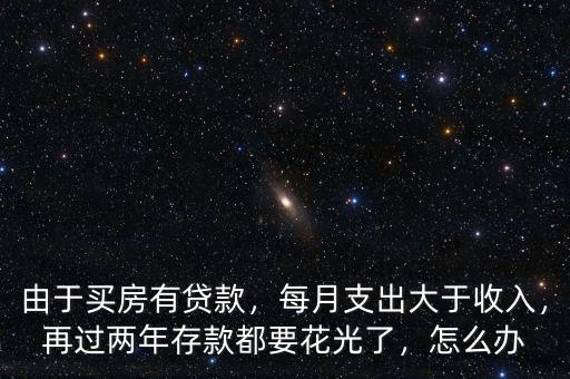 由于買(mǎi)房有貸款，每月支出大于收入，再過(guò)兩年存款都要花光了，怎么辦