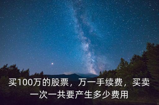 買100萬(wàn)的股票，萬(wàn)一手續(xù)費(fèi)，買賣一次一共要產(chǎn)生多少費(fèi)用