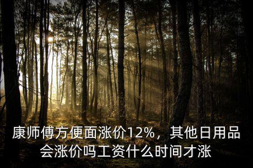 康師傅方便面漲價12%，其他日用品會漲價嗎工資什么時間才漲