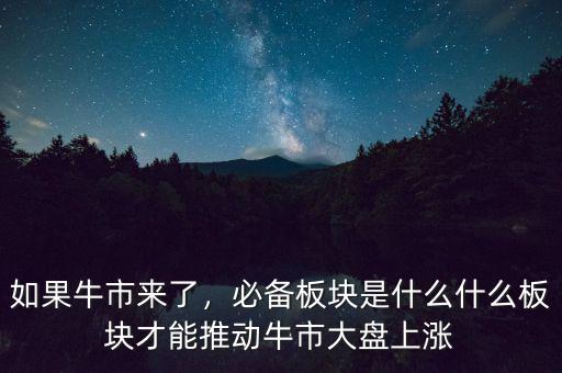 如果牛市來了，必備板塊是什么什么板塊才能推動牛市大盤上漲