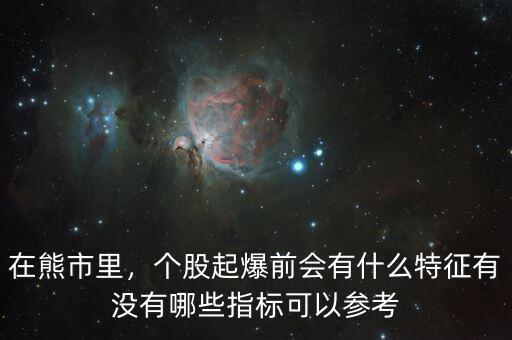 在熊市里，個(gè)股起爆前會有什么特征有沒有哪些指標(biāo)可以參考