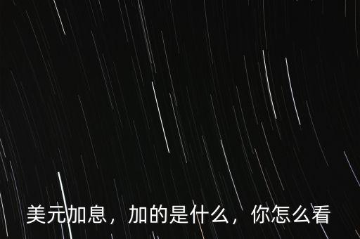 美元加息，加的是什么，你怎么看