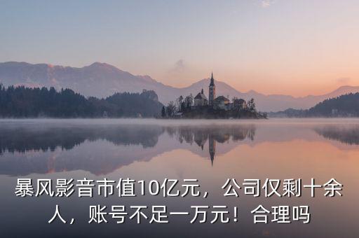 暴風(fēng)影音市值10億元，公司僅剩十余人，賬號不足一萬元！合理嗎