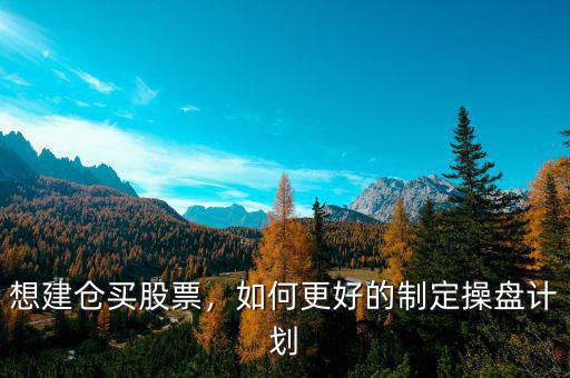 想建倉(cāng)買股票，如何更好的制定操盤計(jì)劃