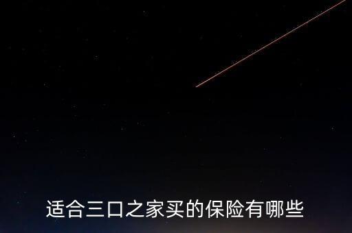 家庭支柱適合買什么保險,適合三口之家買的保險有哪些