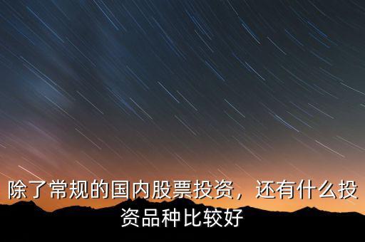 除了常規(guī)的國內(nèi)股票投資，還有什么投資品種比較好