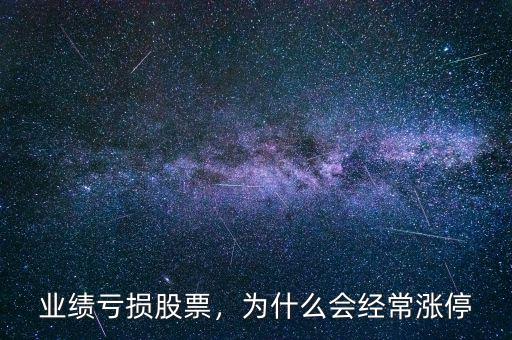 業(yè)績虧損股票，為什么會經(jīng)常漲停