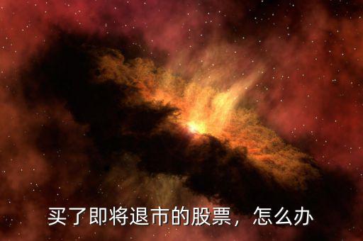 買了即將退市的股票，怎么辦