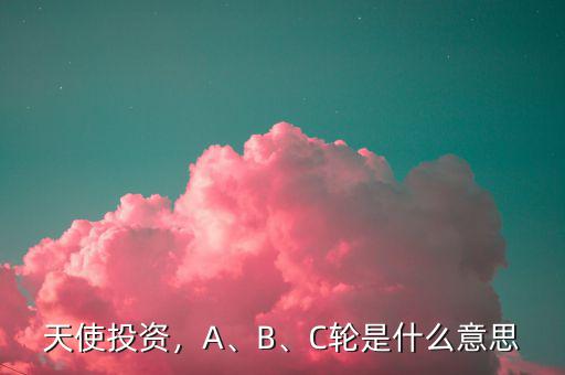 天使投資，A、B、C輪是什么意思