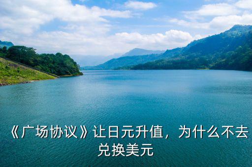 《廣場(chǎng)協(xié)議》讓日元升值，為什么不去兌換美元