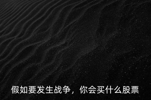 假如要發(fā)生戰(zhàn)爭(zhēng)，你會(huì)買(mǎi)什么股票