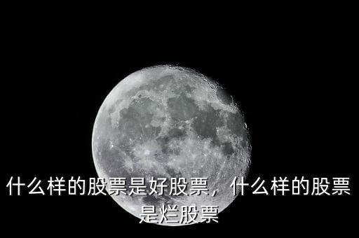 什么樣的股票是好股票，什么樣的股票是爛股票