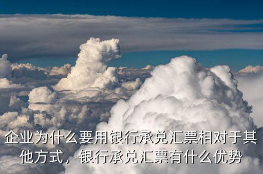 企業(yè)為什么要用銀行承兌匯票相對(duì)于其他方式，銀行承兌匯票有什么優(yōu)勢(shì)
