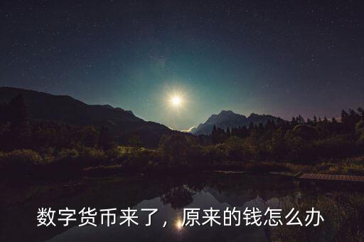 數(shù)字貨幣來了，原來的錢怎么辦