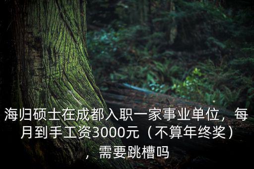 海歸碩士在成都入職一家事業(yè)單位，每月到手工資3000元（不算年終獎），需要跳槽嗎