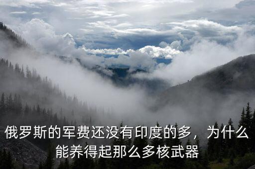俄羅斯的軍費還沒有印度的多，為什么能養(yǎng)得起那么多核武器
