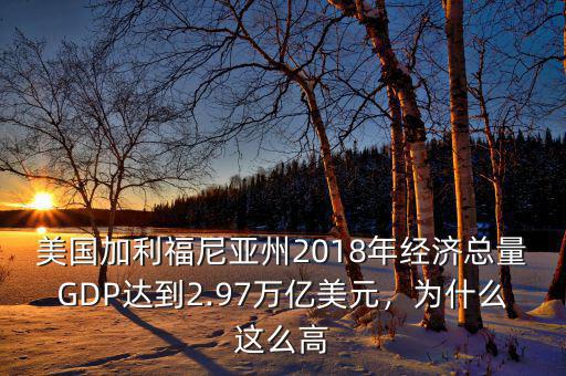 美國加利福尼亞州2018年經(jīng)濟總量GDP達到2.97萬億美元，為什么這么高