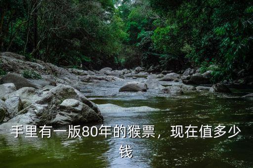 手里有一版80年的猴票，現(xiàn)在值多少錢