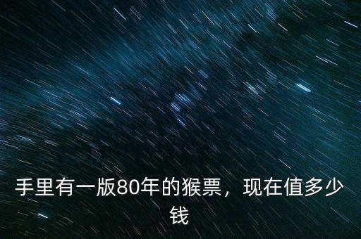 手里有一版80年的猴票，現(xiàn)在值多少錢