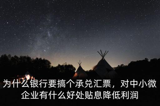 為什么銀行要搞個(gè)承兌匯票，對(duì)中小微企業(yè)有什么好處貼息降低利潤(rùn)
