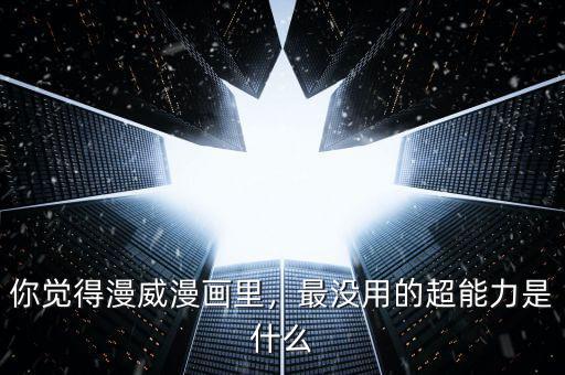 你覺得漫威漫畫里，最沒用的超能力是什么