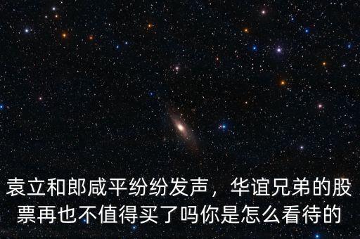 袁立和郎咸平紛紛發(fā)聲，華誼兄弟的股票再也不值得買了嗎你是怎么看待的