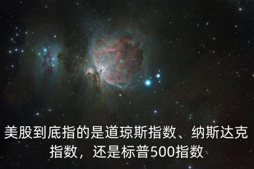 美股到底指的是道瓊斯指數(shù)、納斯達克指數(shù)，還是標普500指數(shù)