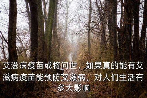 艾滋病疫苗或?qū)柺?，如果真的能有艾滋病疫苗能預(yù)防艾滋病，對人們生活有多大影響