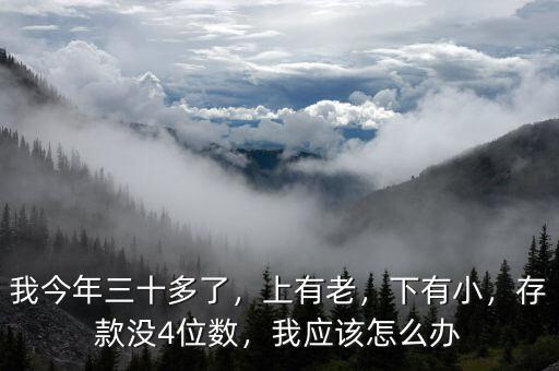 我今年三十多了，上有老，下有小，存款沒4位數(shù)，我應(yīng)該怎么辦