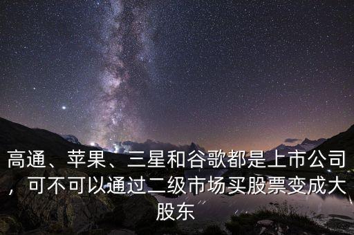 高通、蘋果、三星和谷歌都是上市公司，可不可以通過二級(jí)市場買股票變成大股東