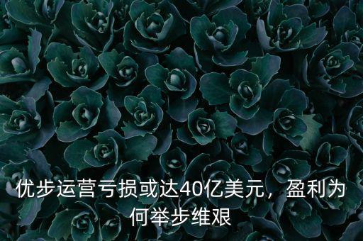 優(yōu)步運(yùn)營虧損或達(dá)40億美元，盈利為何舉步維艱