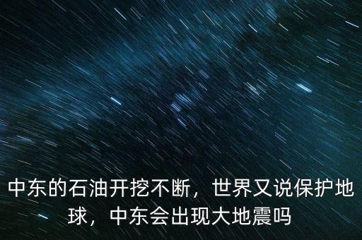 中東的石油開挖不斷，世界又說(shuō)保護(hù)地球，中東會(huì)出現(xiàn)大地震嗎