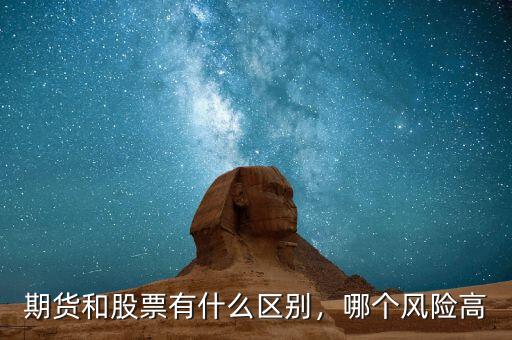 期貨和股票有什么區(qū)別，哪個(gè)風(fēng)險(xiǎn)高